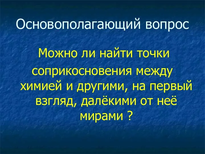 Основополагающий вопрос Можно ли найти точки соприкосновения между химией и другими,