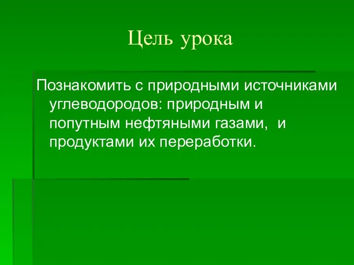 Цель урока Познакомить с природными источниками углеводородов: природным и попутным нефтяными газами, и продуктами их переработки.