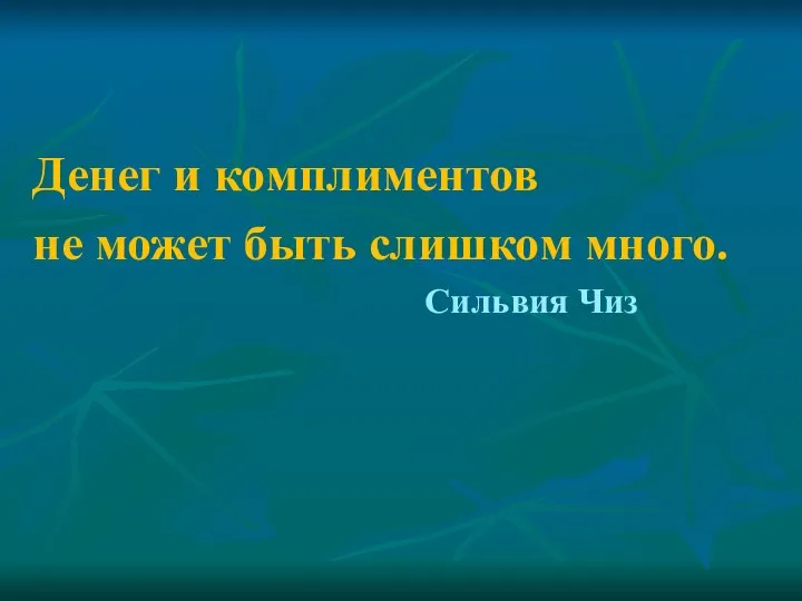 Денег и комплиментов не может быть слишком много. Сильвия Чиз