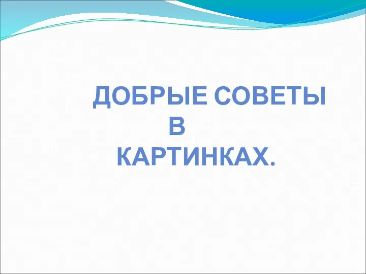 ДОБРЫЕ СОВЕТЫ В КАРТИНКАХ.