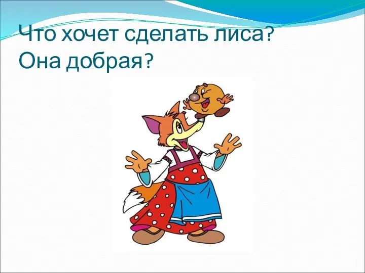 Что хочет сделать лиса? Она добрая?