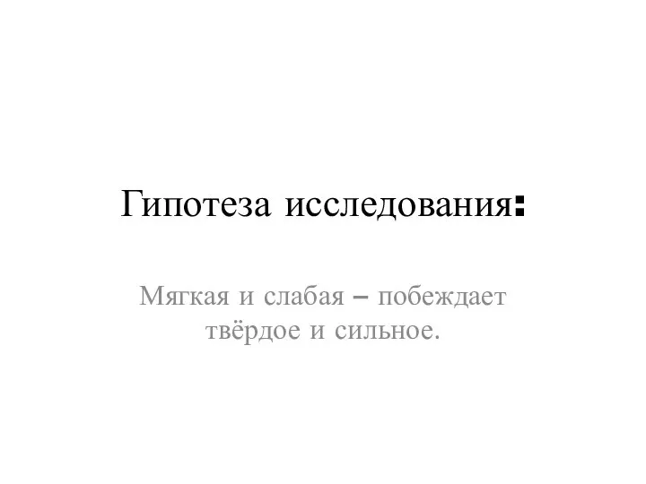 Гипотеза исследования: Мягкая и слабая – побеждает твёрдое и сильное.