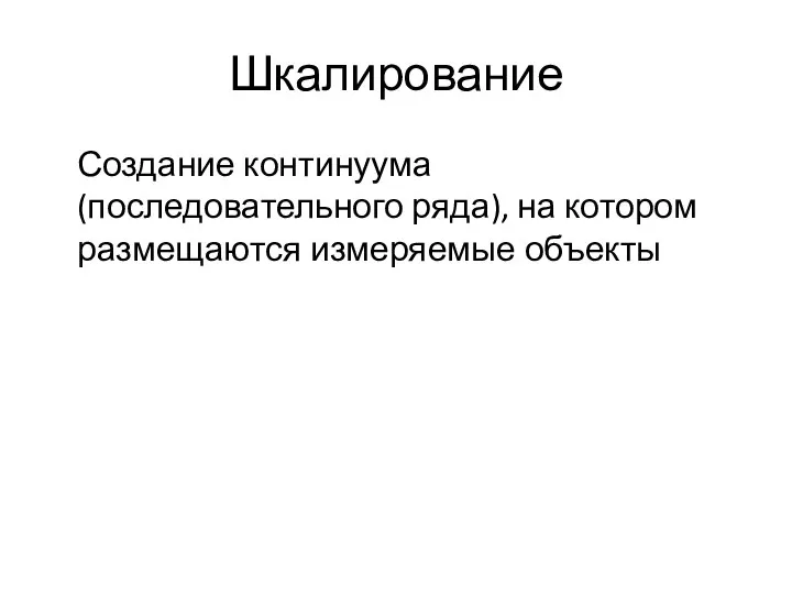 Шкалирование Создание континуума (последовательного ряда), на котором размещаются измеряемые объекты