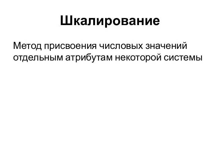 Шкалирование Метод присвоения числовых значений отдельным атрибутам некоторой системы