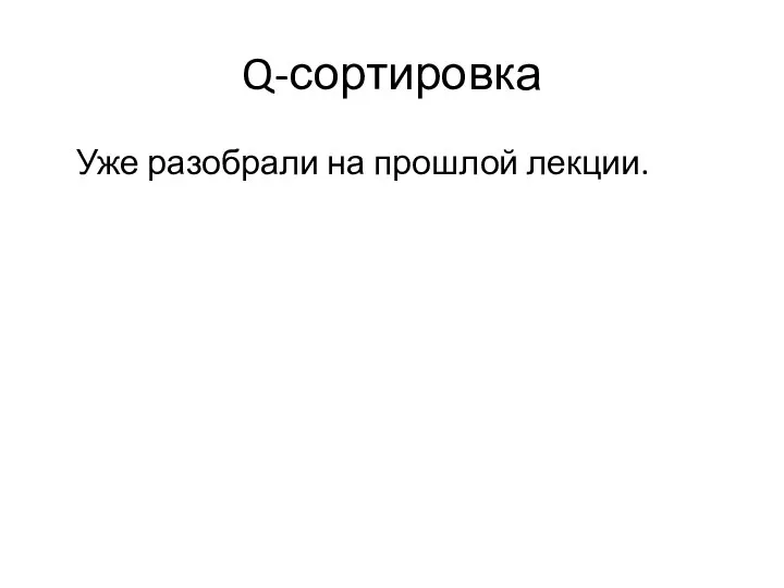 Q-сортировка Уже разобрали на прошлой лекции.