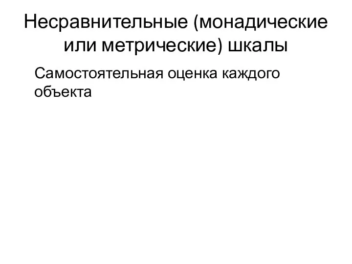 Несравнительные (монадические или метрические) шкалы Самостоятельная оценка каждого объекта