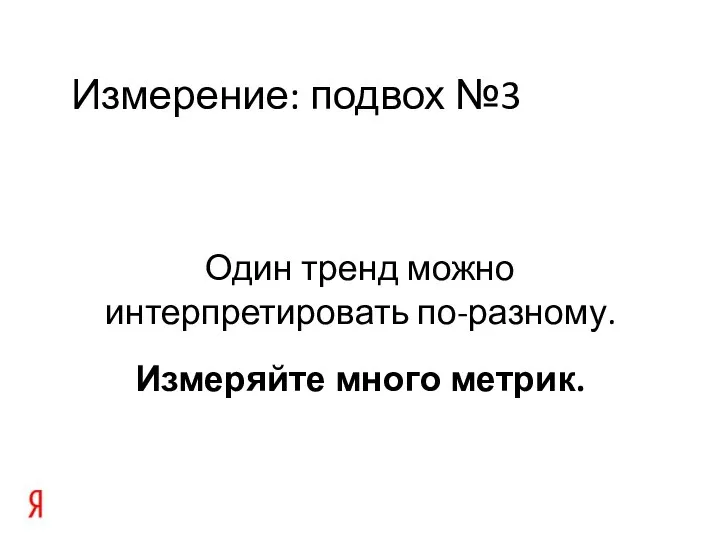 Измерение: подвох №3 Один тренд можно интерпретировать по-разному. Измеряйте много метрик.