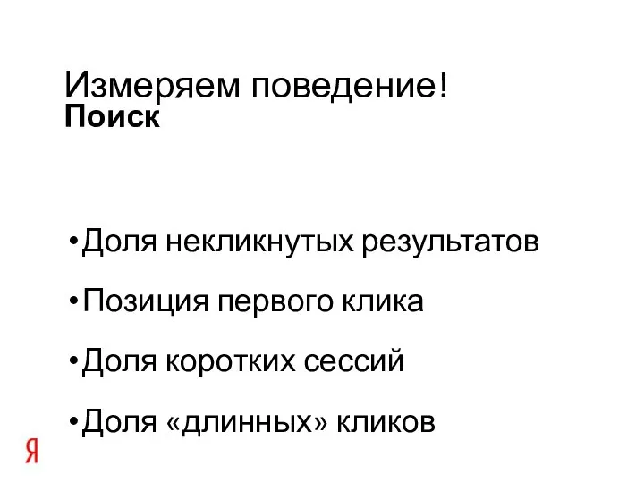 Доля некликнутых результатов Позиция первого клика Доля коротких сессий Доля «длинных» кликов Поиск Измеряем поведение!