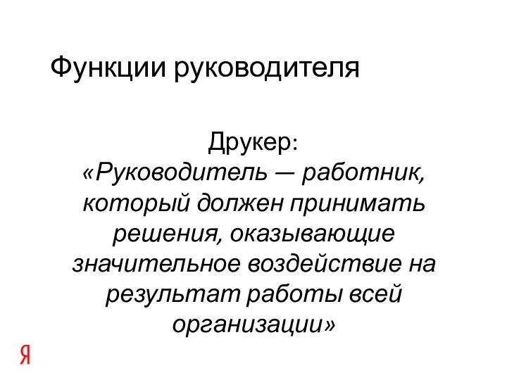 Функции руководителя Друкер: «Руководитель — работник, который должен принимать решения, оказывающие