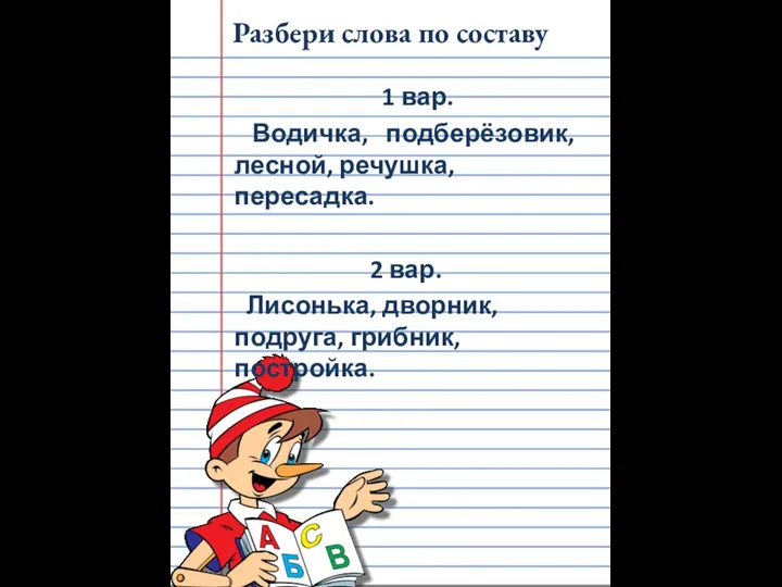 Разбери слова по составу 1 вар. Водичка, подберёзовик, лесной, речушка, пересадка.