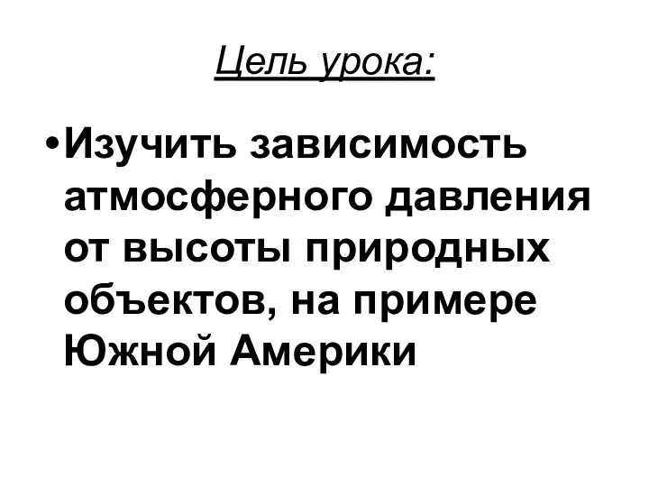 Цель урока: Изучить зависимость атмосферного давления от высоты природных объектов, на примере Южной Америки