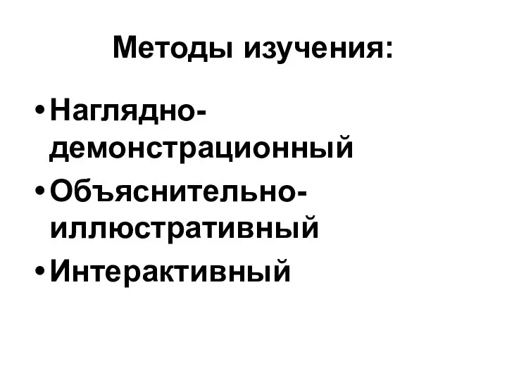 Методы изучения: Наглядно- демонстрационный Объяснительно- иллюстративный Интерактивный