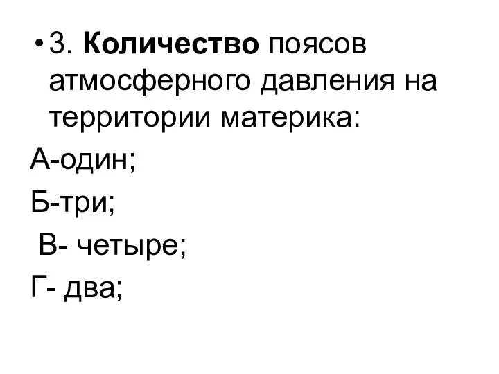 3. Количество поясов атмосферного давления на территории материка: А-один; Б-три; В- четыре; Г- два;