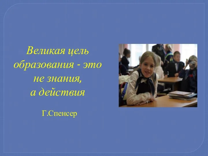 Великая цель образования - это не знания, а действия Г.Спенсер