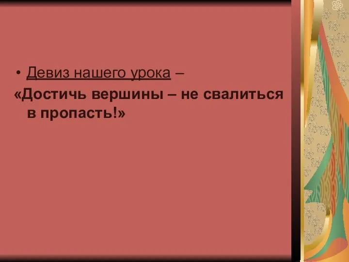 Девиз нашего урока – «Достичь вершины – не свалиться в пропасть!»