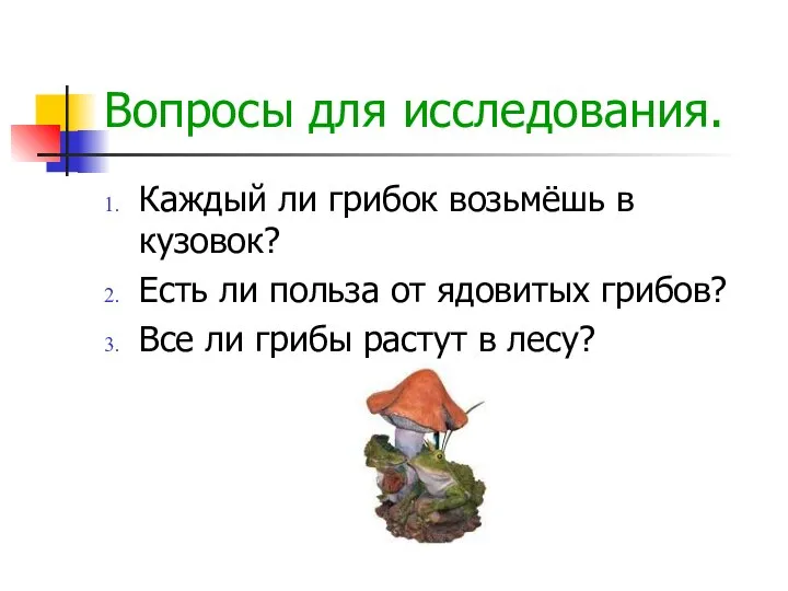 Вопросы для исследования. Каждый ли грибок возьмёшь в кузовок? Есть ли