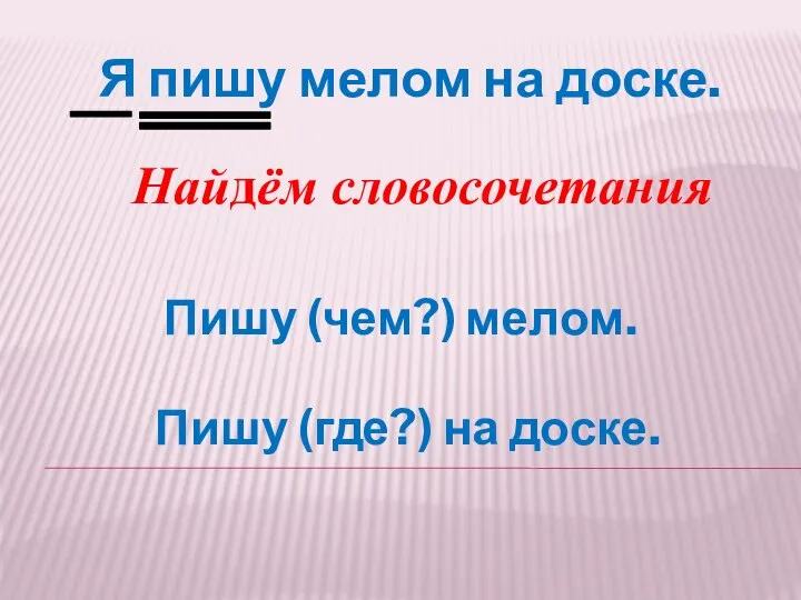 Я пишу мелом на доске. Найдём словосочетания Пишу (чем?) мелом. Пишу (где?) на доске.