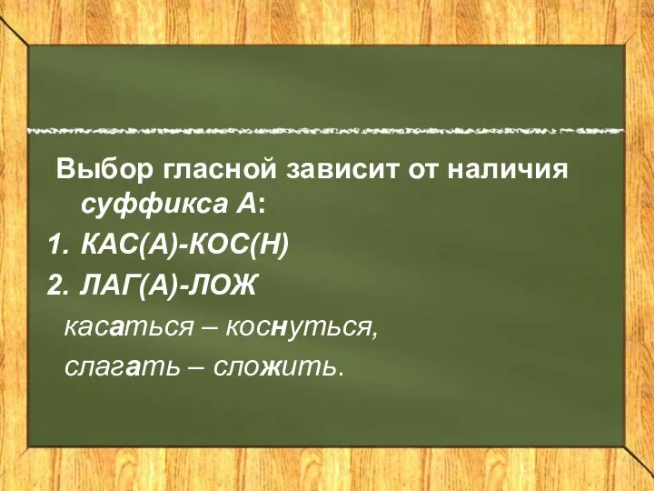 Выбор гласной зависит от наличия суффикса А: КАС(А)-КОС(Н) ЛАГ(А)-ЛОЖ касаться – коснуться, слагать – сложить.