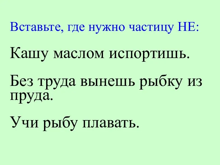 Вставьте, где нужно частицу НЕ: Кашу маслом испортишь. Без труда вынешь