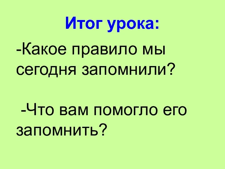 Итог урока: -Какое правило мы сегодня запомнили? -Что вам помогло его запомнить?