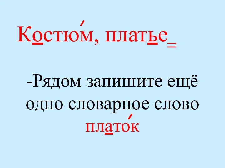 Костюм, платье -Рядом запишите ещё одно словарное слово платок