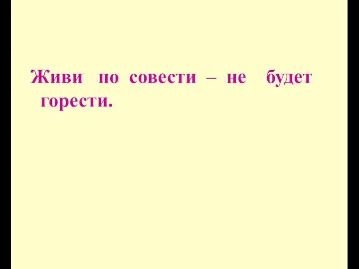 Живи по совести – не будет горести.