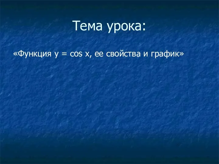 Тема урока: «Функция у = cos х, ее свойства и график»