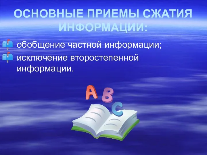 ОСНОВНЫЕ ПРИЕМЫ СЖАТИЯ ИНФОРМАЦИИ: обобщение частной информации; исключение второстепенной информации.