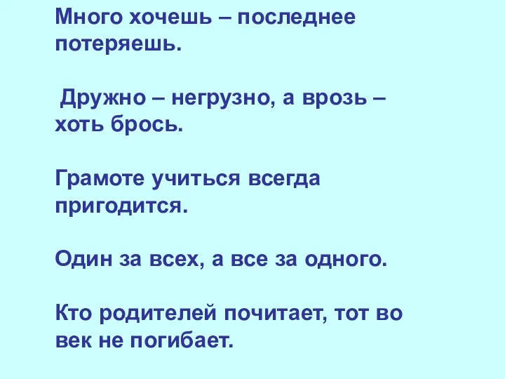 Много хочешь – последнее потеряешь. Дружно – негрузно, а врозь –