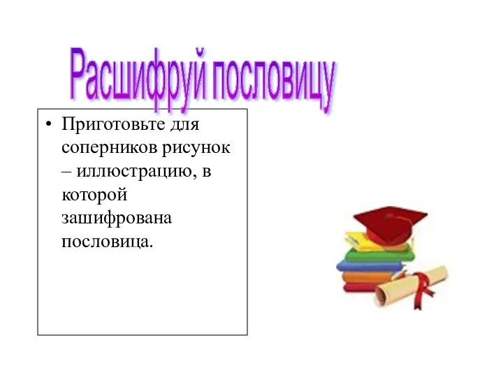 Приготовьте для соперников рисунок – иллюстрацию, в которой зашифрована пословица. Расшифруй пословицу