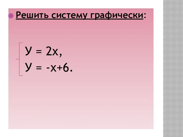 ЗАДАНИЕ Решить систему графически: У = 2х, У = -х+6.