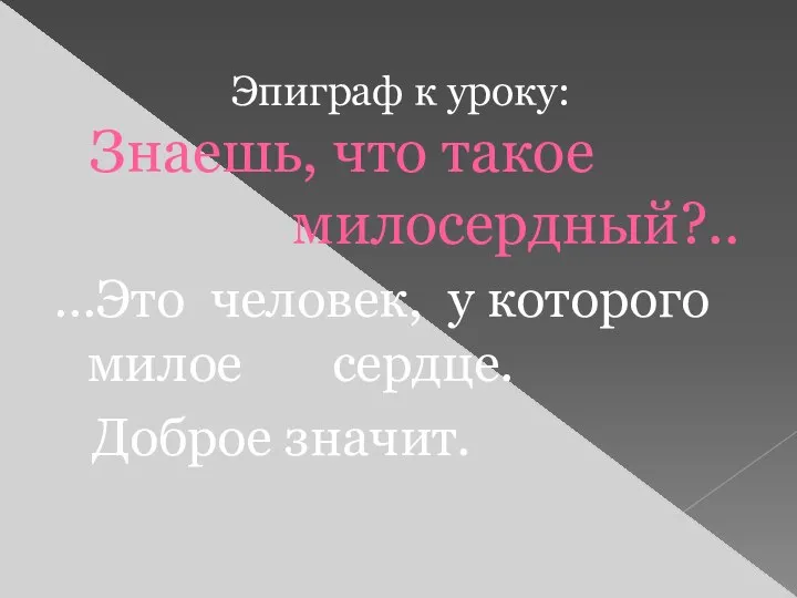 Эпиграф к уроку: Знаешь, что такое милосердный?.. …Это человек, у которого милое сердце. Доброе значит.