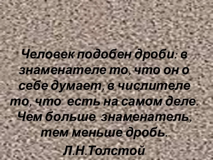 Человек подобен дроби: в знаменателе то, что он о себе думает,