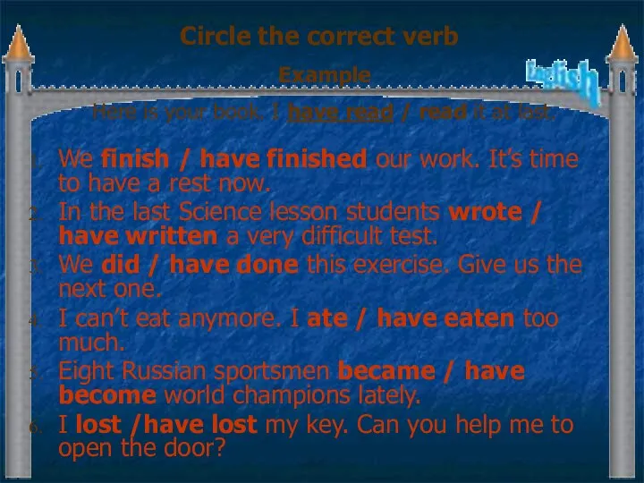 Circle the correct verb We finish / have finished our work.