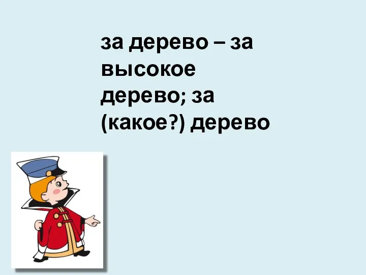 за дерево – за высокое дерево; за (какое?) дерево