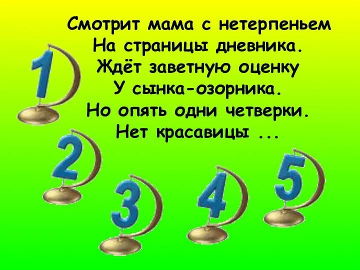 Смотрит мама с нетерпеньем На страницы дневника. Ждёт заветную оценку У