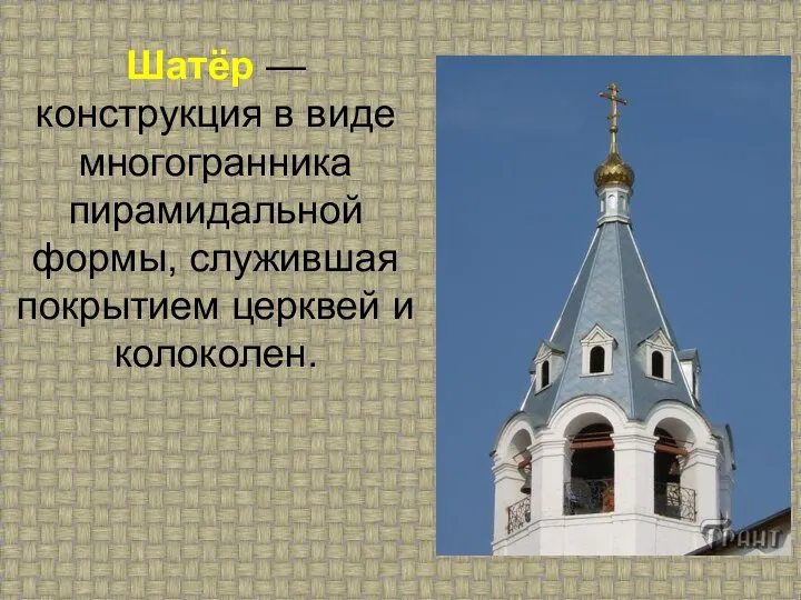 Шатёр — конструкция в виде многогранника пирамидальной формы, служившая покрытием церквей и колоколен.