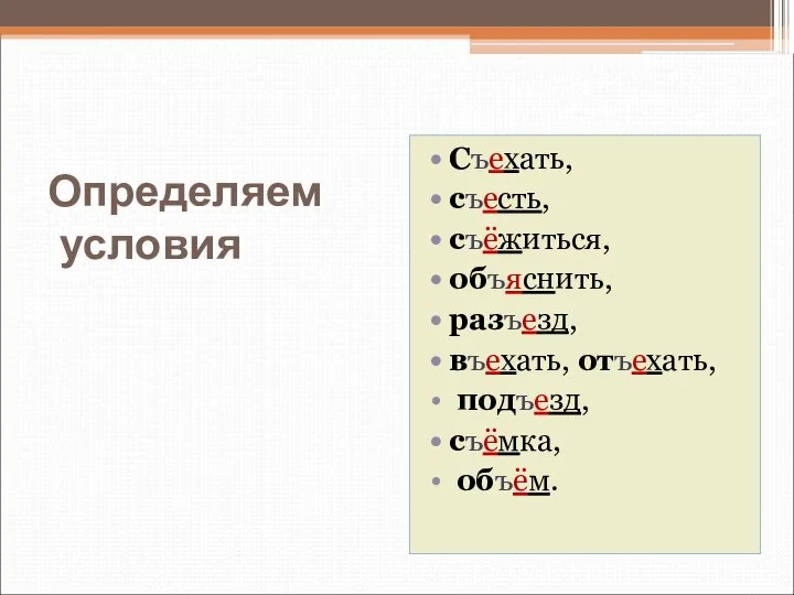 Определяем условия Съехать, съесть, съёжиться, объяснить, разъезд, въехать, отъехать, подъезд, съёмка, объём.