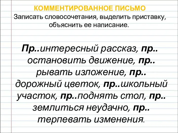 КОММЕНТИРОВАННОЕ ПИСЬМО Записать словосочетания, выделить приставку, объяснить ее написание. Пр..интересный рассказ,