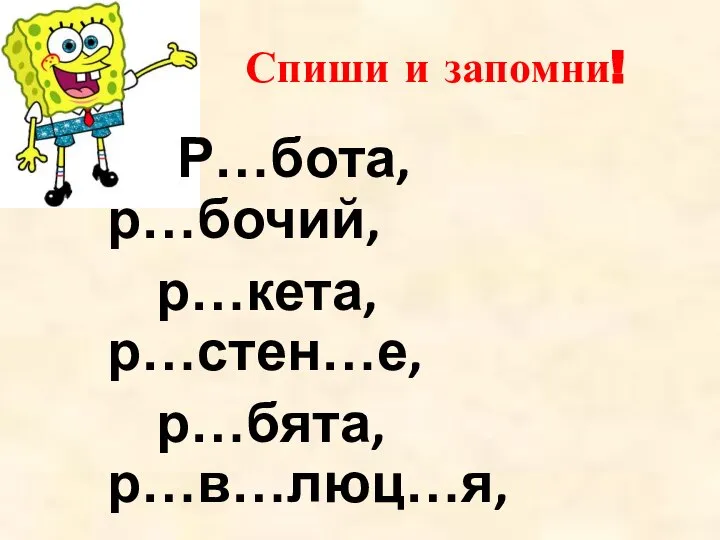 Спиши и запомни! Р…бота, р…бочий, р…кета, р…стен…е, р…бята, р…в…люц…я, р…сун…к, род…на, Р…ссия, рус……кий.