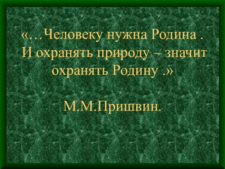 «…Человеку нужна Родина . И охранять природу – значит охранять Родину .» М.М.Пришвин.