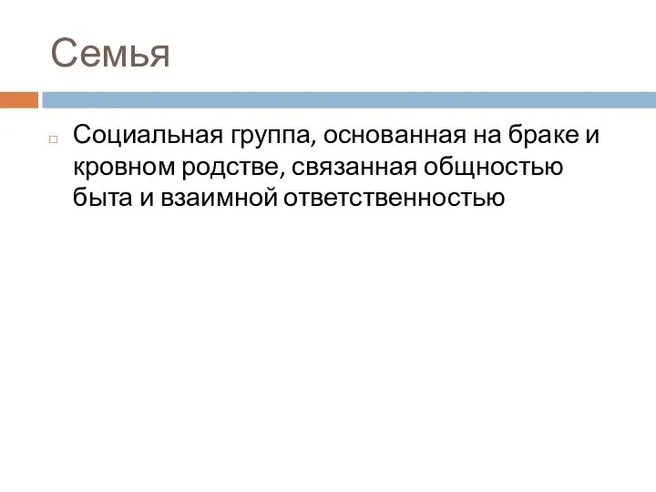 Семья Социальная группа, основанная на браке и кровном родстве, связанная общностью быта и взаимной ответственностью