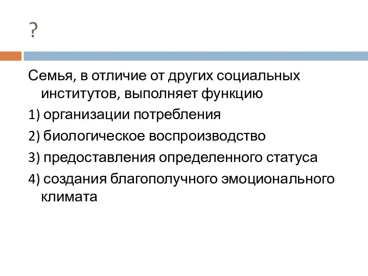 ? Семья, в отличие от других социальных институтов, выполняет функцию 1)