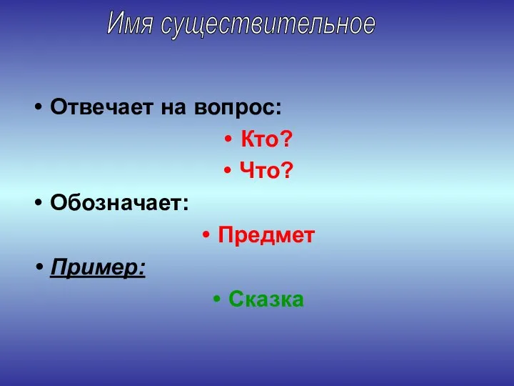 Отвечает на вопрос: Кто? Что? Обозначает: Предмет Пример: Сказка Имя существительное