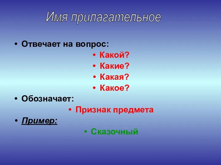 Отвечает на вопрос: Какой? Какие? Какая? Какое? Обозначает: Признак предмета Пример: Сказочный Имя прилагательное