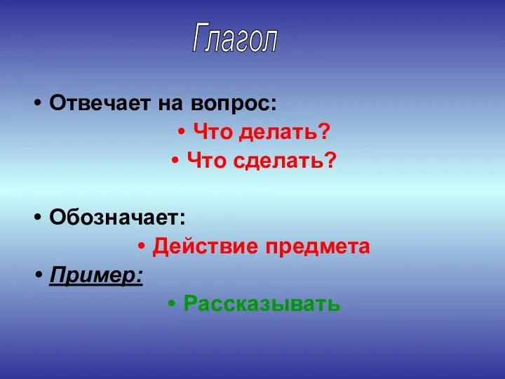 Глагол Отвечает на вопрос: Что делать? Что сделать? Обозначает: Действие предмета Пример: Рассказывать