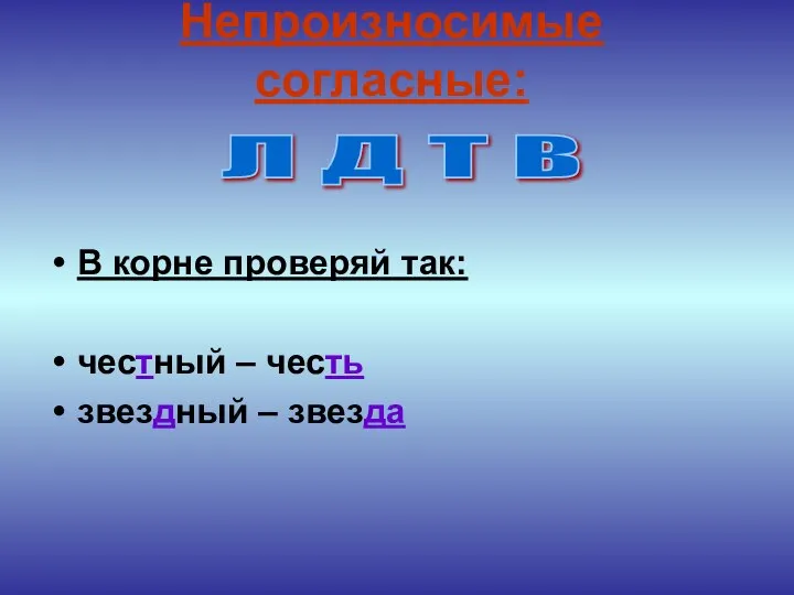 В корне проверяй так: честный – честь звездный – звезда Непроизносимые согласные: Л Д Т В