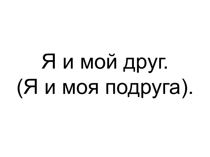 Я и мой друг. (Я и моя подруга).