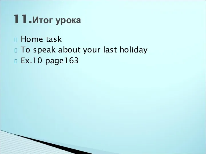 Home task To speak about your last holiday Ex.10 page163 11.Итог урока