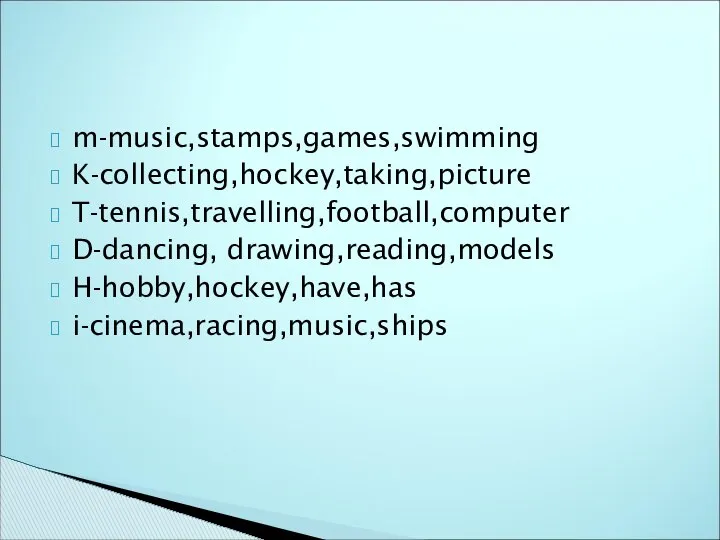 m-music,stamps,games,swimming K-collecting,hockey,taking,picture T-tennis,travelling,football,computer D-dancing, drawing,reading,models H-hobby,hockey,have,has i-cinema,racing,music,ships